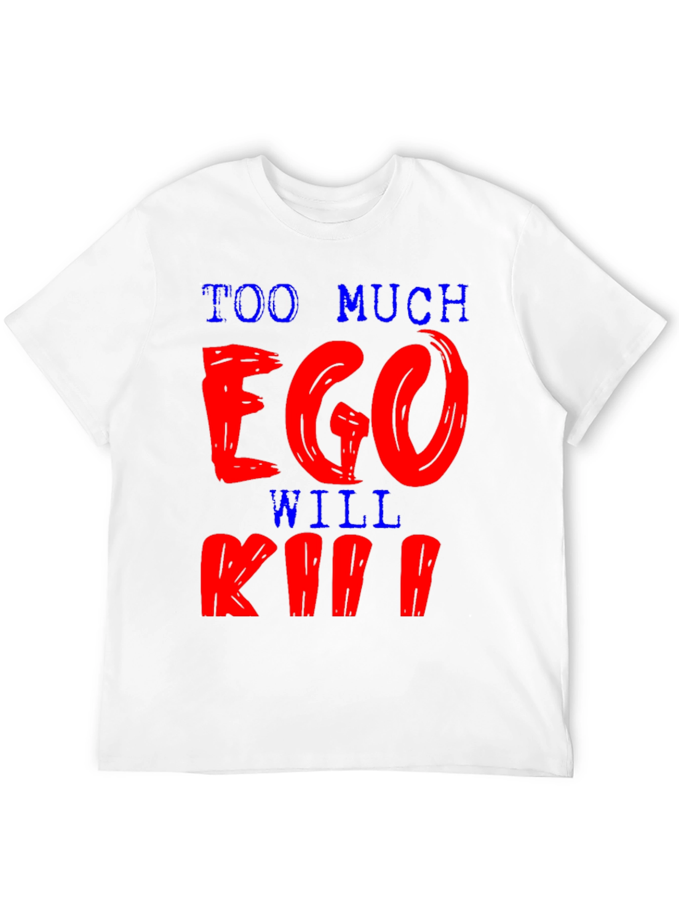 Too Much Ego Will Kill Ya T-Shirt