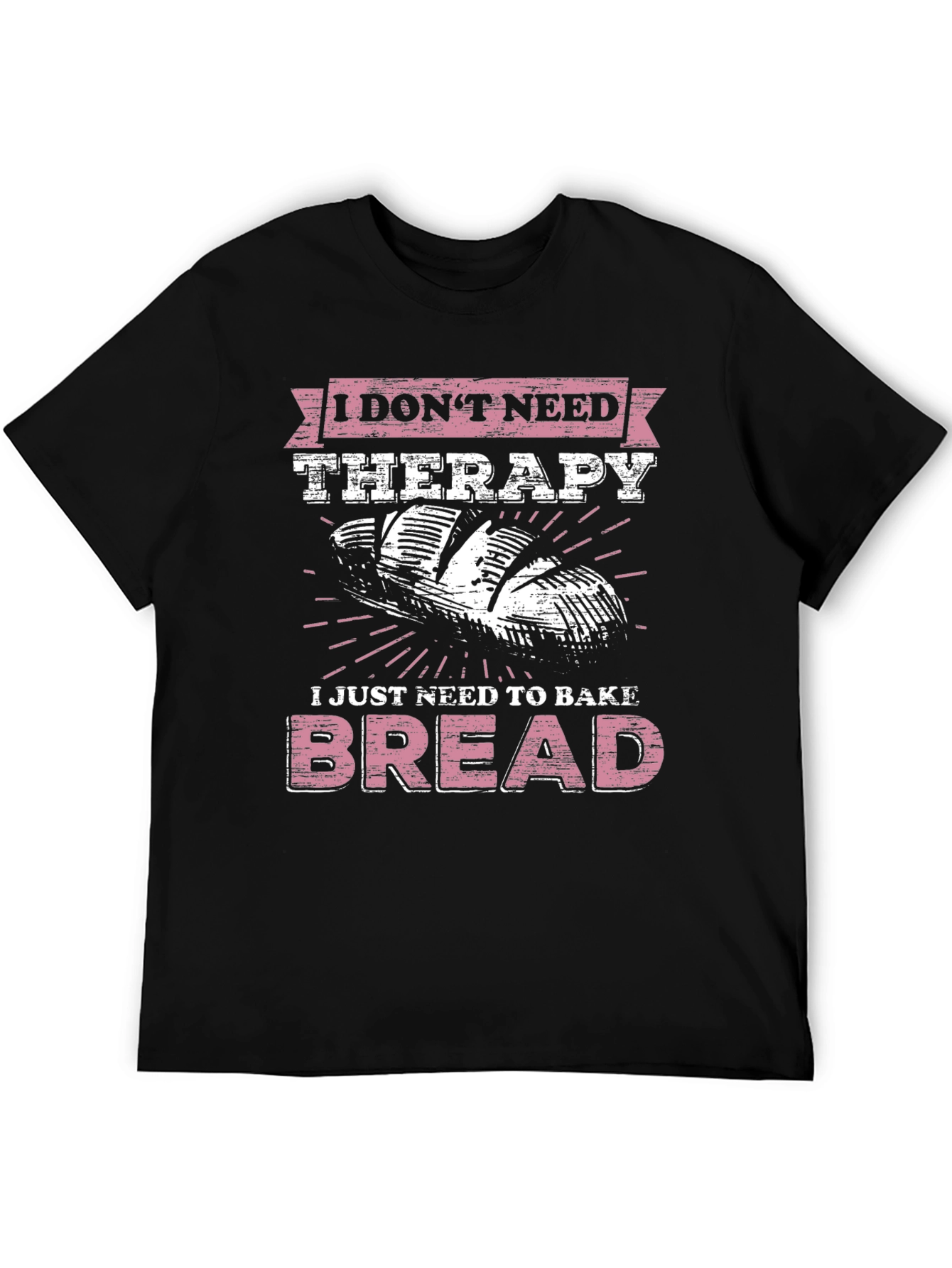 Baker T-Shirt - I Just Need to Bake Bread