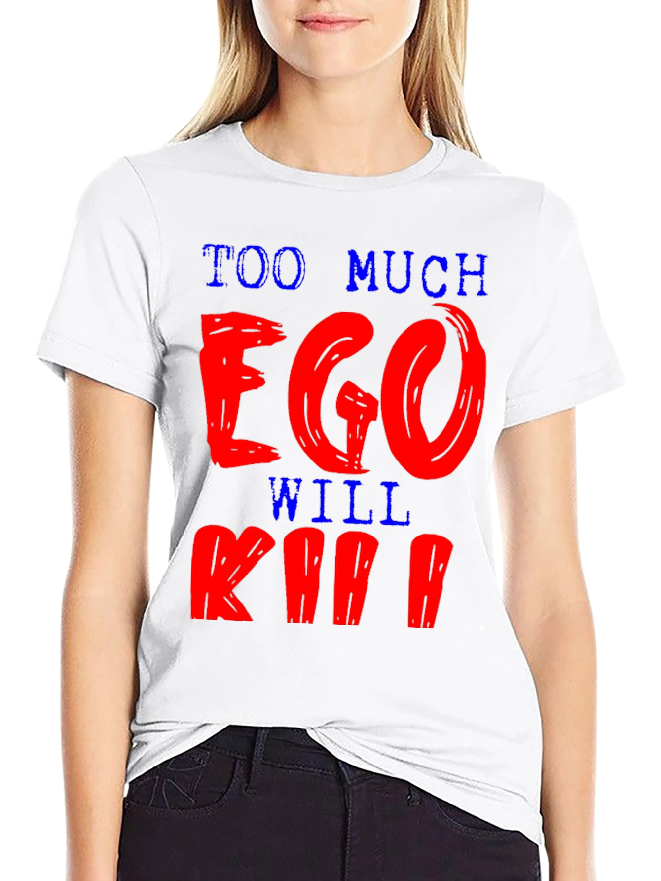 Too Much Ego Will Kill Ya T-Shirt