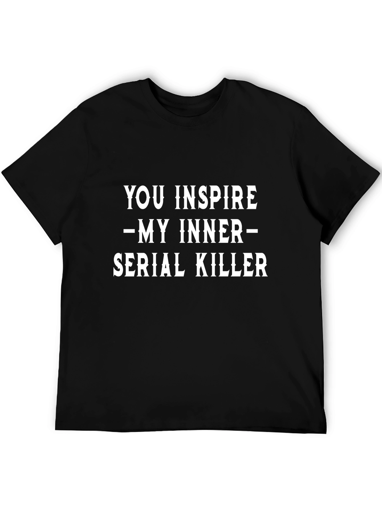 You Inspire My Inner Serial Killer Black T-Shirt